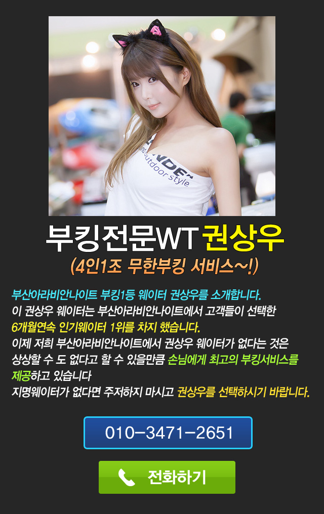 부산 부산아라비안나이트 부킹1등 웨이터 권상우를 소개합니다.
이 권상우 웨이터는 부산아라비안나이트에서 고객들이 선택한  
6개월연속 인기웨이터 1위를 차지 했습니다.
이제 저희 부산아라비안나이트에서 권상우 웨이터가 없다는 것은  
상상할 수 도 없다고 할 수 있을만큼 손님에게 최고의 부킹서비스를 
제공하고 있습니다
지명웨이터가 없다면 주저하지 마시고 권상우를 선택하시기 바랍니다.